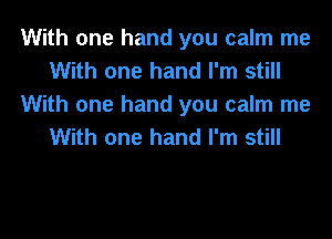 With one hand you calm me
With one hand I'm still
With one hand you calm me
With one hand I'm still