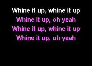 Whine it up, whine it up
Whine it up, oh yeah
Whine it up, whine it up

Whine it up, oh yeah