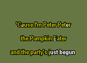 'Cause I'm Peter Peter

the Pumpkin Eater

and the party's just begun