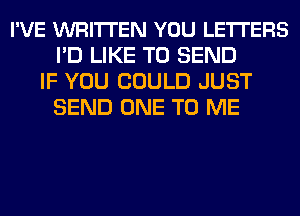 I'VE WRITI'EN YOU LETI'ERS
I'D LIKE TO SEND
IF YOU COULD JUST
SEND ONE TO ME