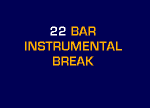 22 BAR
INSTRUMENTAL

BREAK