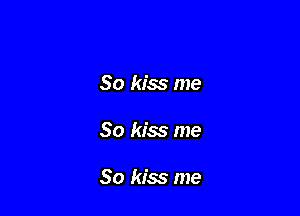 So kiss me

So kiss me

So kiss me