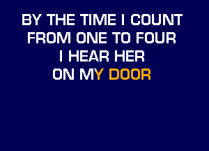 BY THE TIME I COUNT
FROM ONE TO FOUR
I HEAR HER
ON MY DOOR
