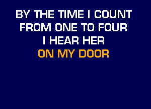 BY THE TIME I COUNT
FROM ONE TO FOUR
I HEAR HER
ON MY DOOR