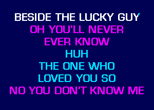 BESIDE THE LUCKY GUY

HUH

THE ONE WHO
LOVED YOU SO