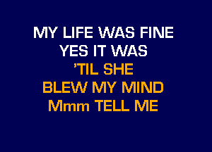 MY LIFE WAS FINE
YES IT WAS
'TIL SHE

BLEW MY MIND
Mmm TELL ME