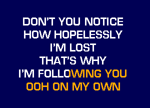 DDMT YOU NOTICE
HOW HUPELESSLY
PM LOST
THAT'S WHY
I'M FOLLOWING YOU
00H ON MY OWN