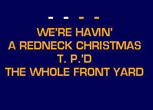 WERE HAVIN'
A REDNECK CHRISTMAS
T. P.'D
THE WHOLE FRONT YARD
