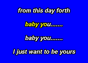 from this day forth
baby you .......

baby you .......

I just want to be yours