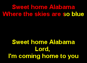 Sweet home Alabama
Where the skies are so blue

Sweet home Alabama
Lord,
I'm coming home to you