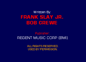 W ritten Bv

REGENT MUSIC CORP EBMIJ

ALL RIGHTS RESERVED
USED BY PERMISSION