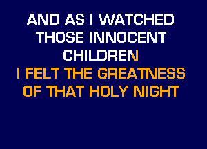 AND AS I WATCHED
THOSE INNOCENT
CHILDREN
I FELT THE GREATNESS
OF THAT HOLY NIGHT