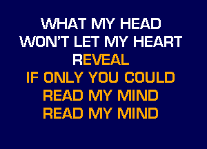 WHAT MY HEAD
WON'T LET MY HEART
REVEAL
IF ONLY YOU COULD
READ MY MIND
READ MY MIND