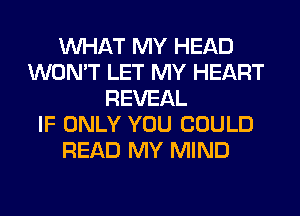 WHAT MY HEAD
WON'T LET MY HEART
REVEAL
IF ONLY YOU COULD
READ MY MIND