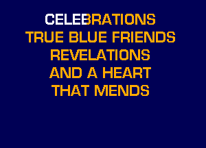 CELEBRATIONS
TRUE BLUE FRIENDS
REVELATIONS
AND A HEART
THAT MENDS