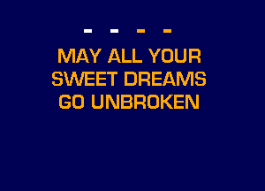 MAY ALL YOUR
SXNEET DREAMS

GO UNBROKEN