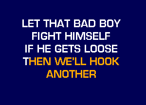 LET THAT BAD BOY
FIGHT HIMSELF
IF HE GETS LOOSE
THEN WE'LL HOOK
ANOTHER