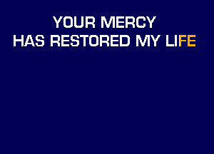 YOUR MERCY
HAS RESTORED MY LIFE