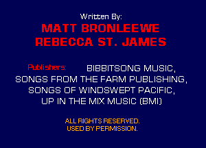 Written Byi

BIBBITSDNG MUSIC,
SONGS FROM THE FARM PUBLISHING,
SONGS OF WINDSWEPT PACIFIC,
UP IN THE MIX MUSIC EBMIJ

ALL RIGHTS RESERVED.
USED BY PERMISSION.
