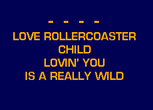 LOVE ROLLERCOASTER
CHILD

LOVIN' YOU
IS A REALLY VWLD