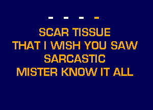 SCAR TISSUE
THAT I WSH YOU SAW

SARCASTIC
MISTER KNOW IT ALL