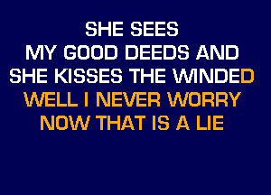 SHE SEES
MY GOOD DEEDS AND
SHE KISSES THE VVINDED
WELL I NEVER WORRY
NOW THAT IS A LIE