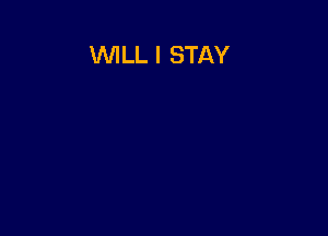 WILL I STAY