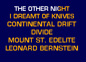 THE OTHER NIGHT
I DREAMT 0F KNIVES

CONTINENTAL DRIFT
DIVIDE
MOUNT ST. EDELITE
LEONARD BERNSTEIN