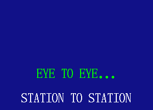 EYE T0 EYE...
STATION T0 STATION