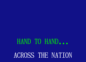 HAND T0 HAND...
ACROSS THE NATION