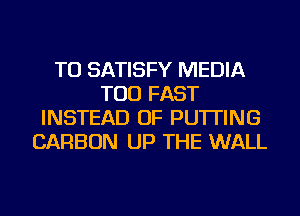 TU SATISFY MEDIA
TOD FAST
INSTEAD OF PUTTING
CARBON UP THE WALL