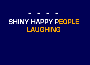 SHINY HAPPY PEOPLE
LAUGHING