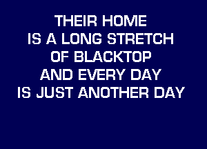 THEIR HOME
IS A LONG STRETCH
0F BLACKTOP
AND EVERY DAY
IS JUST ANOTHER DAY