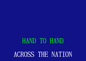 HAND T0 HAND
ACROSS THE NATION
