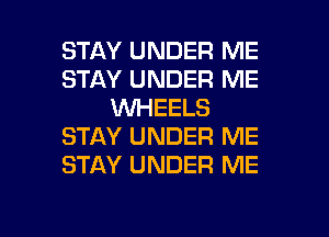 STAY UNDER ME
STAY UNDER ME
WHEELS
STAY UNDER ME
STAY UNDER ME

g