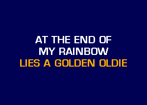 AT THE END OF
MY RAINBOW

LIES A GOLDEN OLDIE