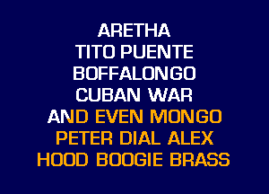 ARETHA
TITO PUENTE
BOFFALONGU
CUBAN WAR
AND EVEN MONGO
PETER DIAL ALEX
HOOD BOOGIE BRASS