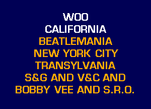 W00
CALIFORNIA
BEATLEMANIA
NEW YORK CITY
TRANSYLVANIA
8518 AND V80 AND
BOBBY VEE AND S.R.O.