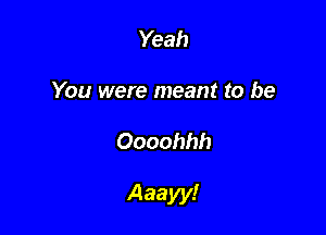 Yeah
You were meant to be

Oooohhh

Aaayy!