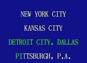 NEW YORK CITY
KANSAS CITY
DETROIT CITY, DALLAS
PITTSBURGH, RA.