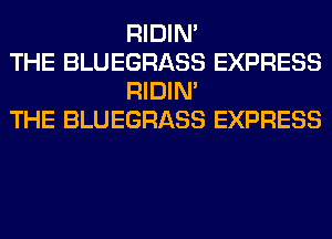 RIDIN'

THE BLUEGRASS EXPRESS
RIDIN'

THE BLUEGRASS EXPRESS