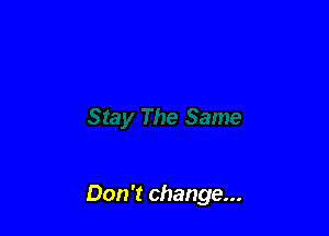 Don't change...