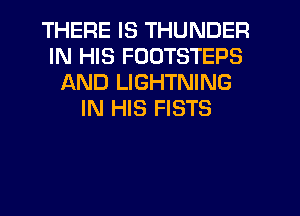 THERE IS THUNDER
IN HIS FOOTSTEPS
AND LIGHTNING
IN HIS FISTS