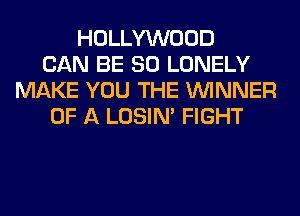 HOLLYWOOD
CAN BE SO LONELY
MAKE YOU THE WINNER
OF A LOSIN' FIGHT
