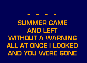 SUMMER CAME
AND LEFT
WITHOUT A WARNING
ALL AT ONCE I LOOKED
AND YOU WERE GONE