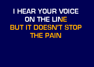 I HEAR YOUR VOICE
ON THE LINE
BUT IT DOESN'T STOP
THE PAIN