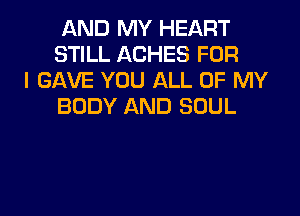 AND MY HEART
STILL ACHES FOR

I GAVE YOU ALL OF MY
BODY AND SOUL