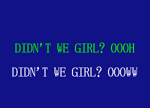 DIDN T WE GIRL? OOOH

DIDN T WE GIRL? OOOWW