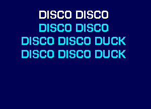 DISCO DISCO
DISCO DISCO
DISCO DISCO DUCK
DISCO DISCO DUCK