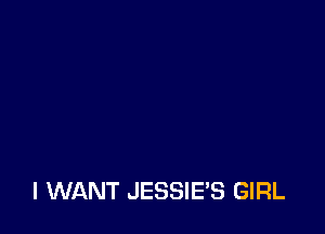 I WANT JESSIES GIRL